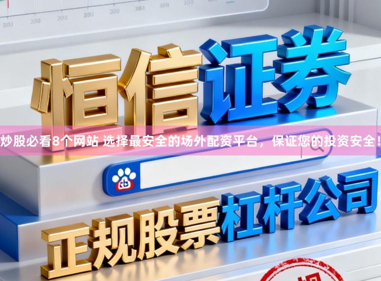 炒股必看8个网站 选择最安全的场外配资平台，保证您的投资安全！