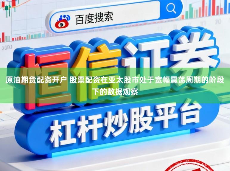 原油期货配资开户 股票配资在亚太股市处于宽幅震荡周期的阶段下的数据观察