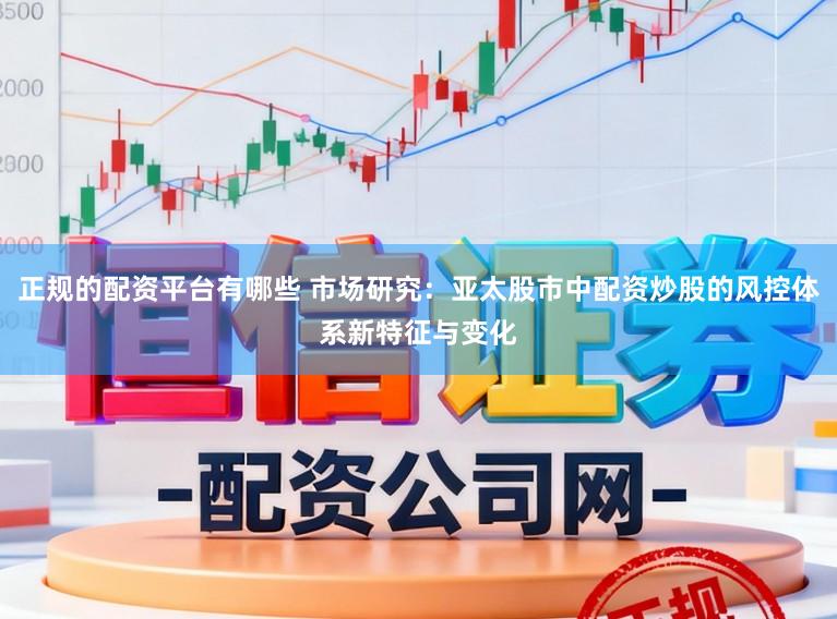 正规的配资平台有哪些 市场研究：亚太股市中配资炒股的风控体系新特征与变化