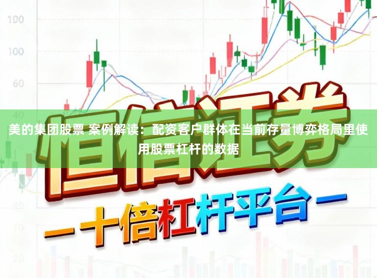美的集团股票 案例解读：配资客户群体在当前存量博弈格局里使用股票杠杆的数据