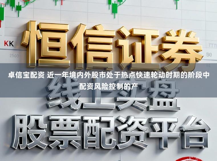 卓信宝配资 近一年境内外股市处于热点快速轮动时期的阶段中配资风险控制的产