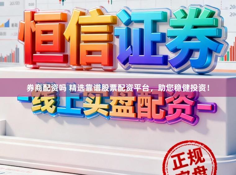 券商配资吗 精选靠谱股票配资平台，助您稳健投资！