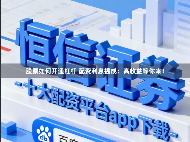 股票如何开通杠杆 配资利息提成：高收益等你来！