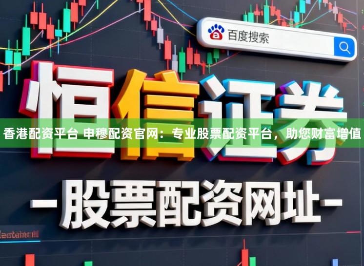 香港配资平台 申穆配资官网：专业股票配资平台，助您财富增值