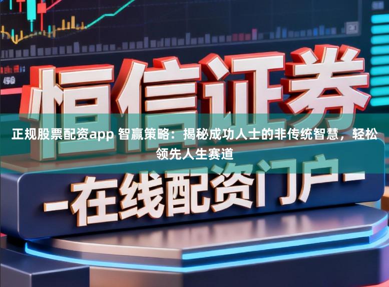 正规股票配资app 智赢策略：揭秘成功人士的非传统智慧，轻松领先人生赛道
