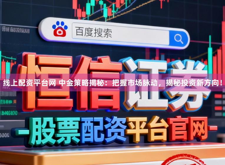 线上配资平台网 中金策略揭秘：把握市场脉动，揭秘投资新方向！