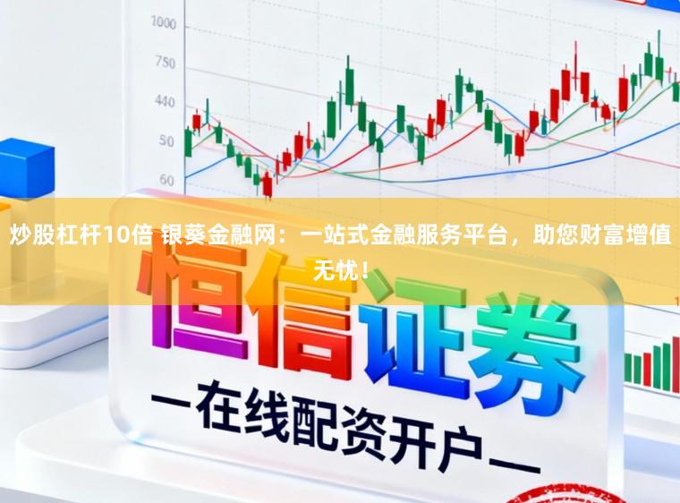 炒股杠杆10倍 银葵金融网：一站式金融服务平台，助您财富增值无忧！