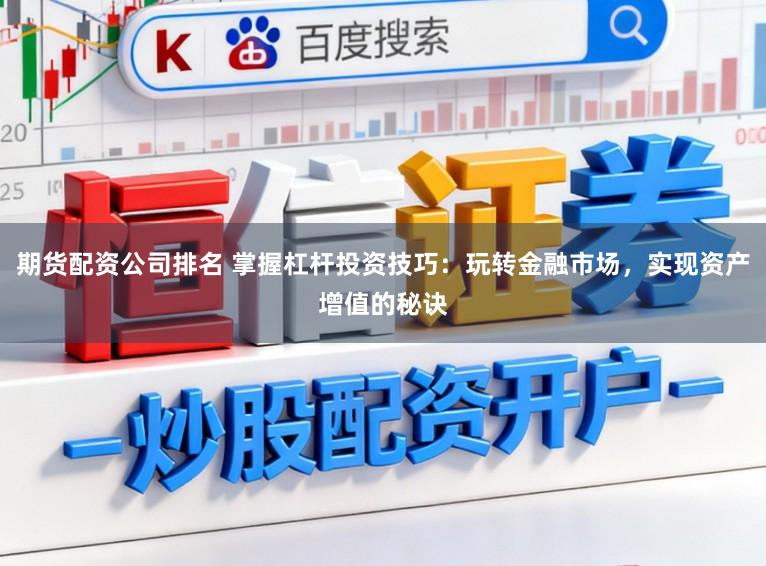 期货配资公司排名 掌握杠杆投资技巧：玩转金融市场，实现资产增值的秘诀