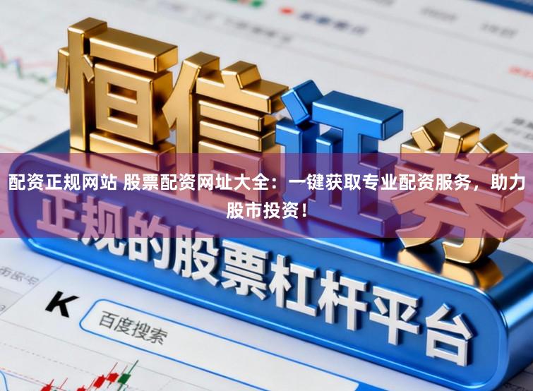 配资正规网站 股票配资网址大全：一键获取专业配资服务，助力股市投资！
