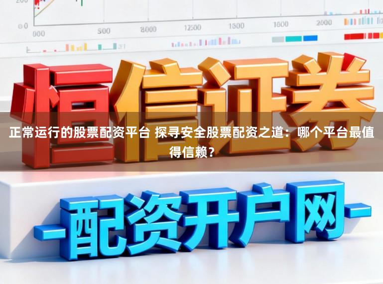 正常运行的股票配资平台 探寻安全股票配资之道：哪个平台最值得信赖？