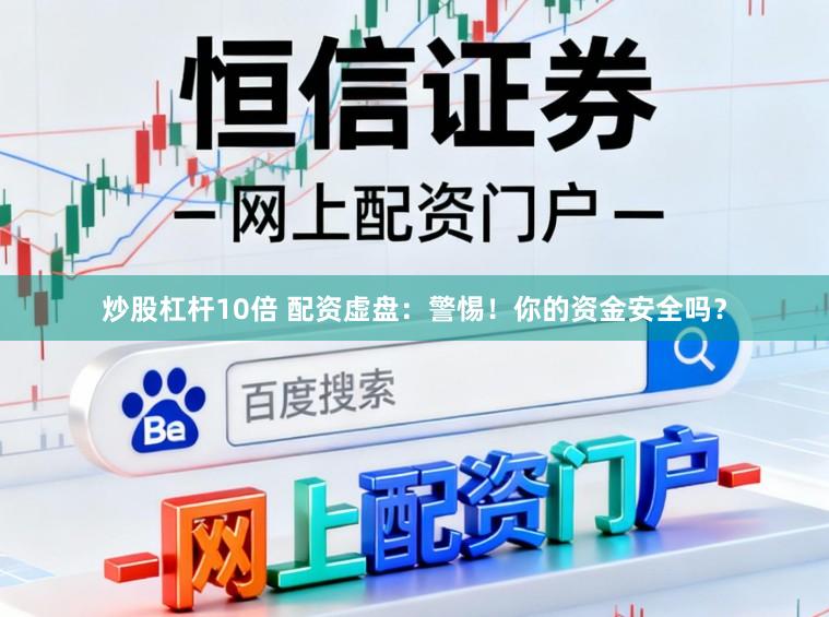 炒股杠杆10倍 配资虚盘：警惕！你的资金安全吗？