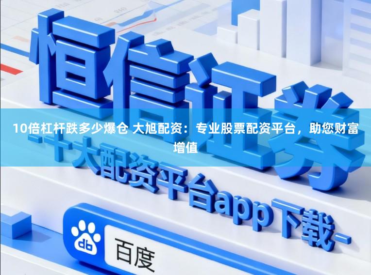 10倍杠杆跌多少爆仓 大旭配资：专业股票配资平台，助您财富增值