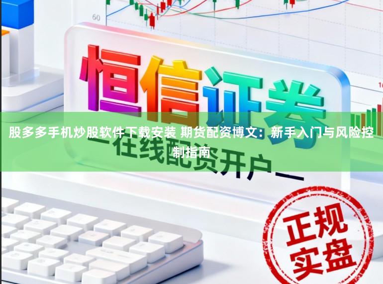 股多多手机炒股软件下载安装 期货配资博文：新手入门与风险控制指南