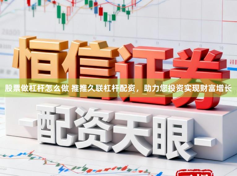 股票做杠杆怎么做 推推久联杠杆配资，助力您投资实现财富增长