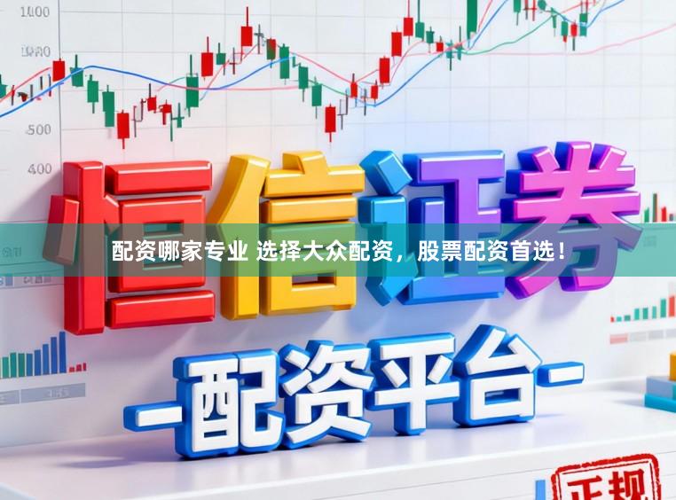 配资哪家专业 选择大众配资，股票配资首选！