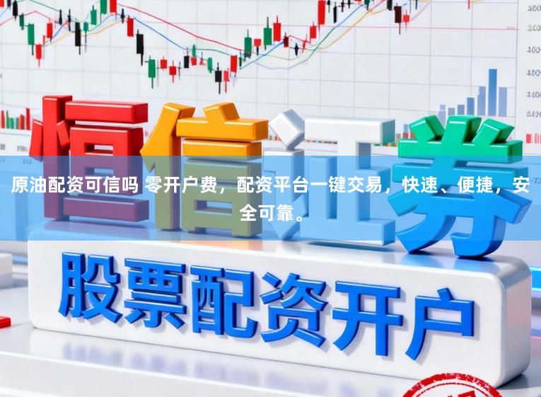 原油配资可信吗 零开户费，配资平台一键交易，快速、便捷，安全可靠。
