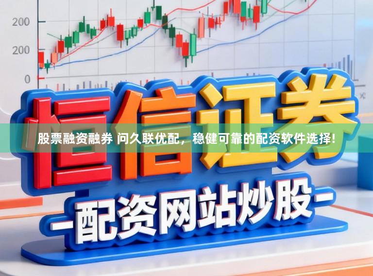 股票融资融券 问久联优配，稳健可靠的配资软件选择!