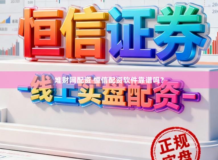 堆财网配资 恒信配资软件靠谱吗？