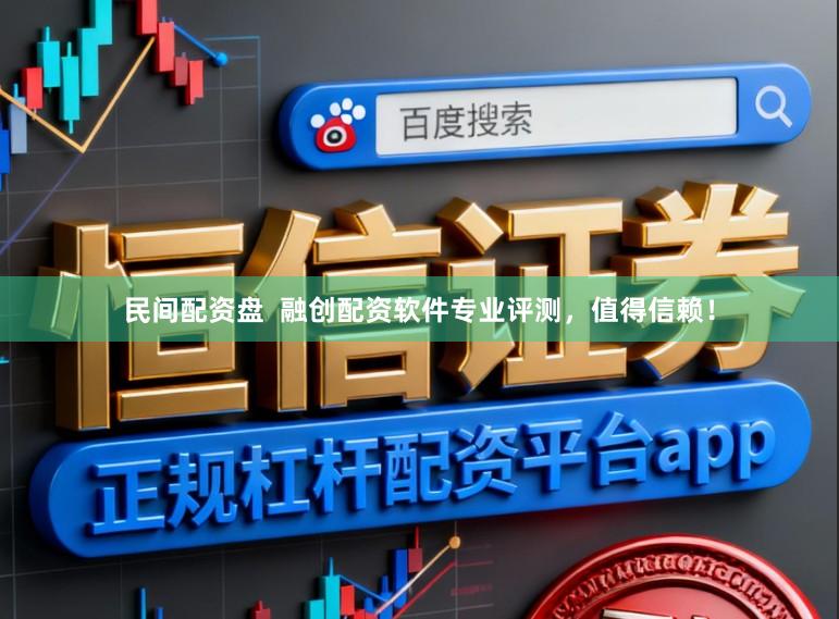 民间配资盘  融创配资软件专业评测，值得信赖！