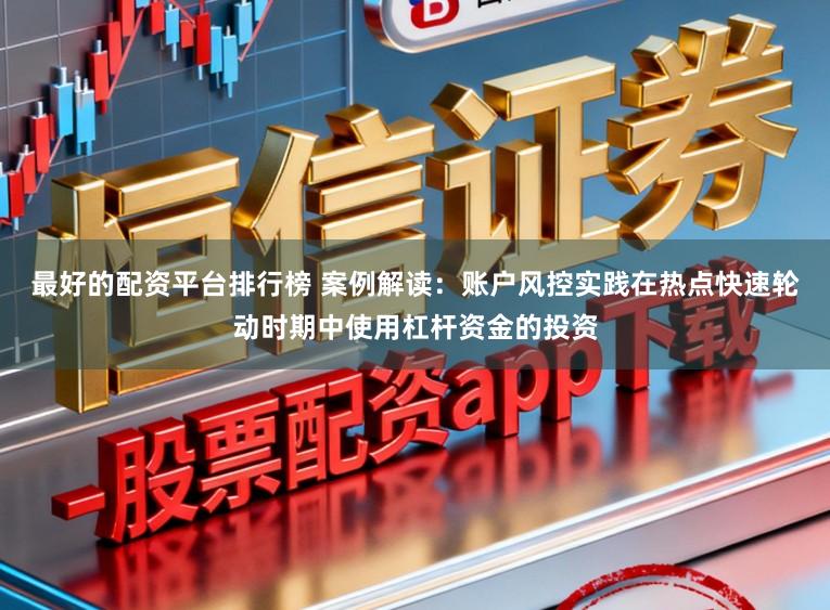 最好的配资平台排行榜 案例解读：账户风控实践在热点快速轮动时期中使用杠杆资金的投资