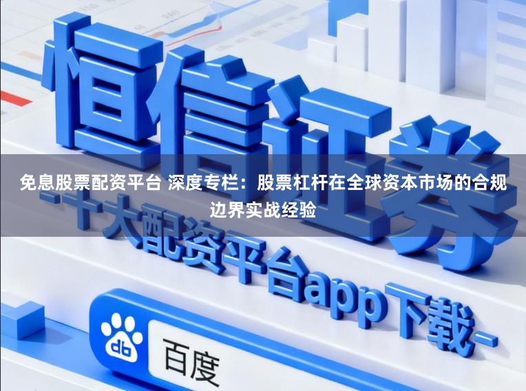 免息股票配资平台 深度专栏：股票杠杆在全球资本市场的合规边界实战经验