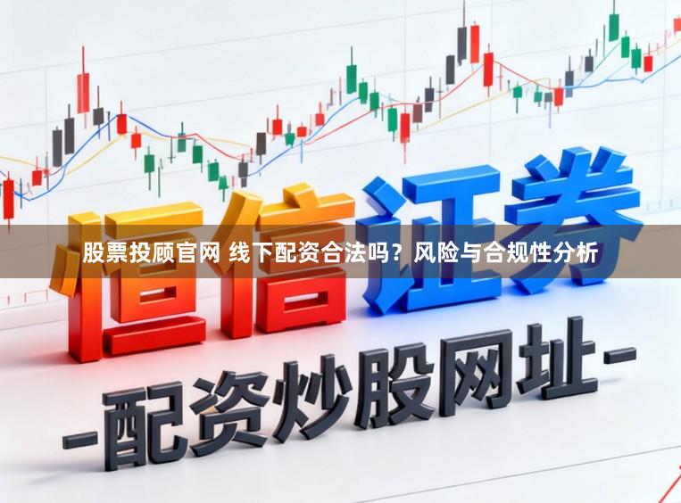 股票投顾官网 线下配资合法吗？风险与合规性分析