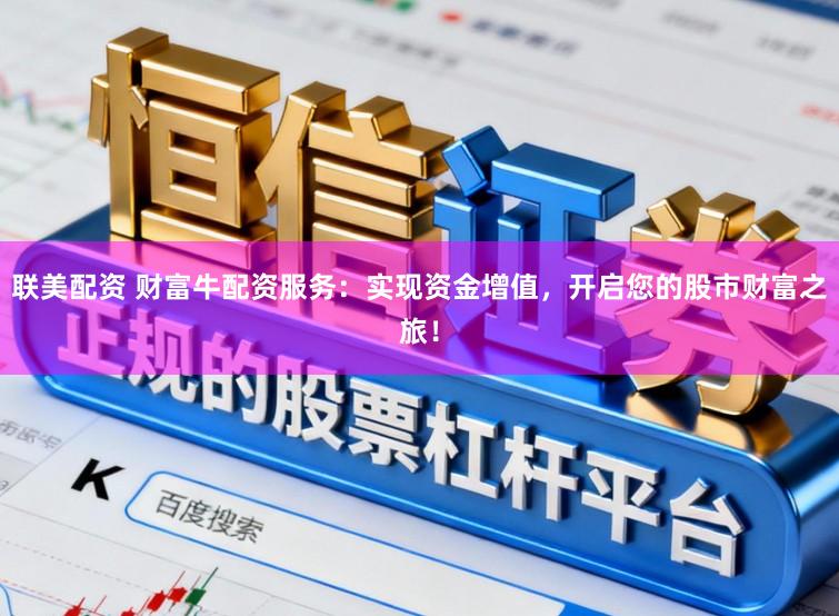 联美配资 财富牛配资服务：实现资金增值，开启您的股市财富之旅！