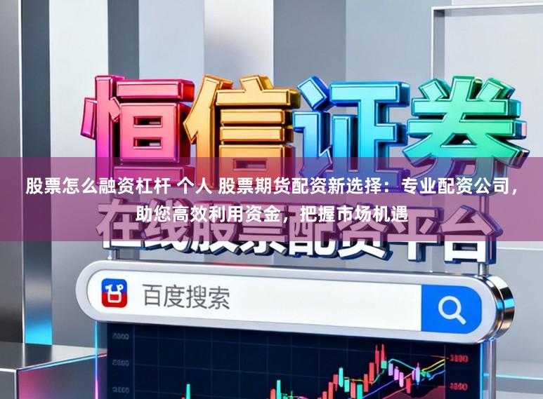 股票怎么融资杠杆 个人 股票期货配资新选择：专业配资公司，助您高效利用资金，把握市场机遇