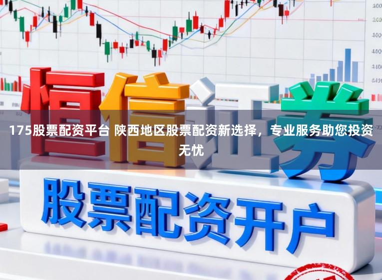 175股票配资平台 陕西地区股票配资新选择，专业服务助您投资无忧