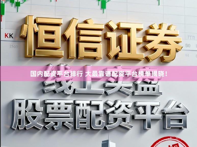 国内配资平台排行 大最靠谱配资平台榜单揭晓！