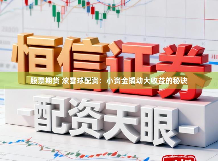 股票期货 滚雪球配资：小资金撬动大收益的秘诀