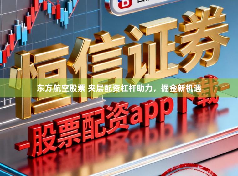 东方航空股票 夹层配资杠杆助力，掘金新机遇
