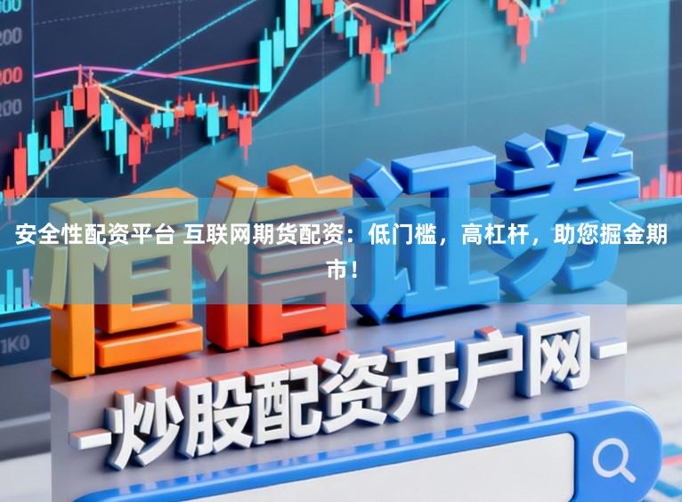 安全性配资平台 互联网期货配资：低门槛，高杠杆，助您掘金期市！