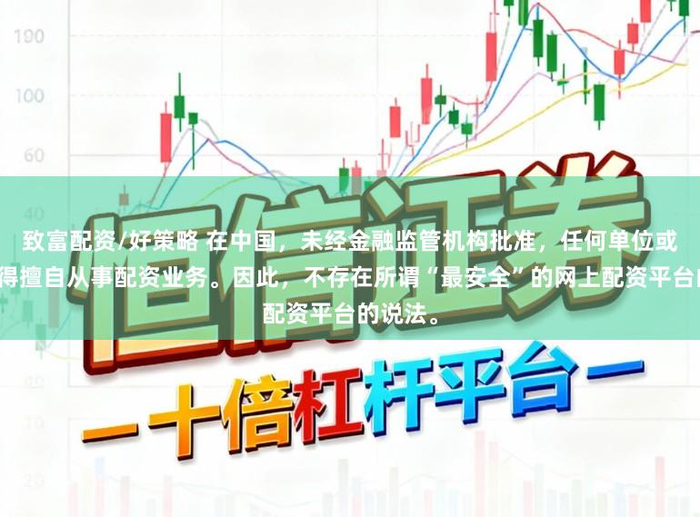 致富配资/好策略 在中国，未经金融监管机构批准，任何单位或个人不得擅自从事配资业务。因此，不存在所谓“最安全”的网上配资平台的说法。