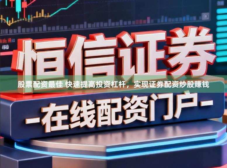 股票配资最佳 快速提高投资杠杆，实现证券配资炒股赚钱