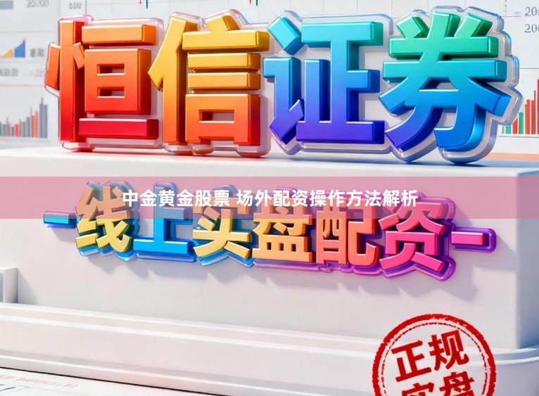 中金黄金股票 场外配资操作方法解析
