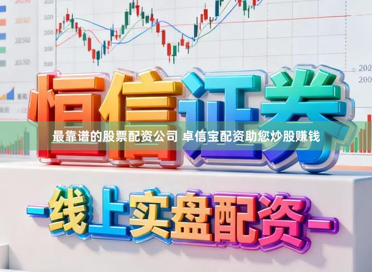 最靠谱的股票配资公司 卓信宝配资助您炒股赚钱