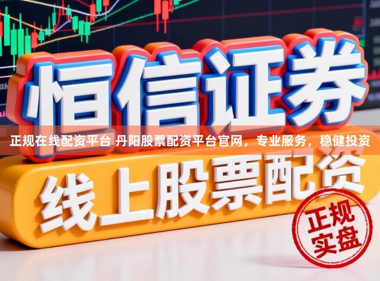 正规在线配资平台 丹阳股票配资平台官网，专业服务，稳健投资