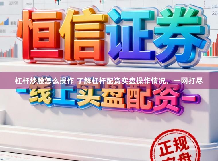 杠杆炒股怎么操作 了解杠杆配资实盘操作情况，一网打尽