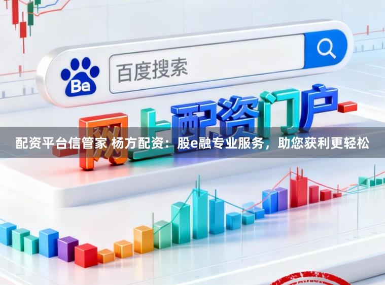 配资平台信管家 杨方配资：股e融专业服务，助您获利更轻松