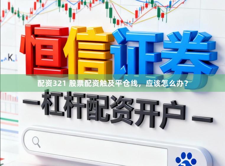 配资321 股票配资触及平仓线，应该怎么办？