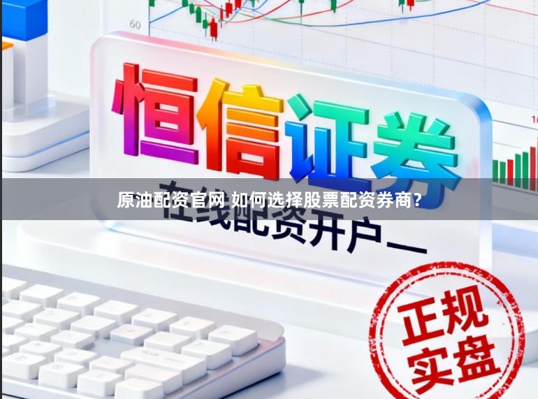 原油配资官网 如何选择股票配资券商？