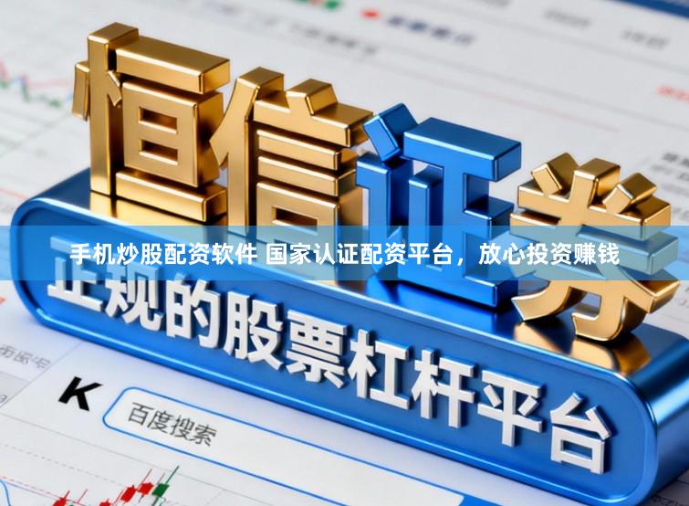 手机炒股配资软件 国家认证配资平台，放心投资赚钱