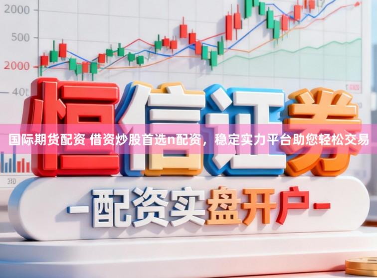 国际期货配资 借资炒股首选n配资，稳定实力平台助您轻松交易