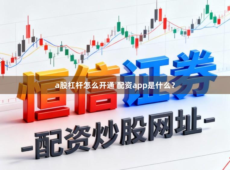 a股杠杆怎么开通 配资app是什么？