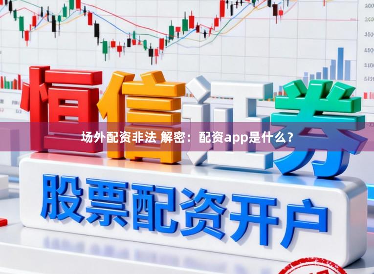 场外配资非法 解密：配资app是什么？