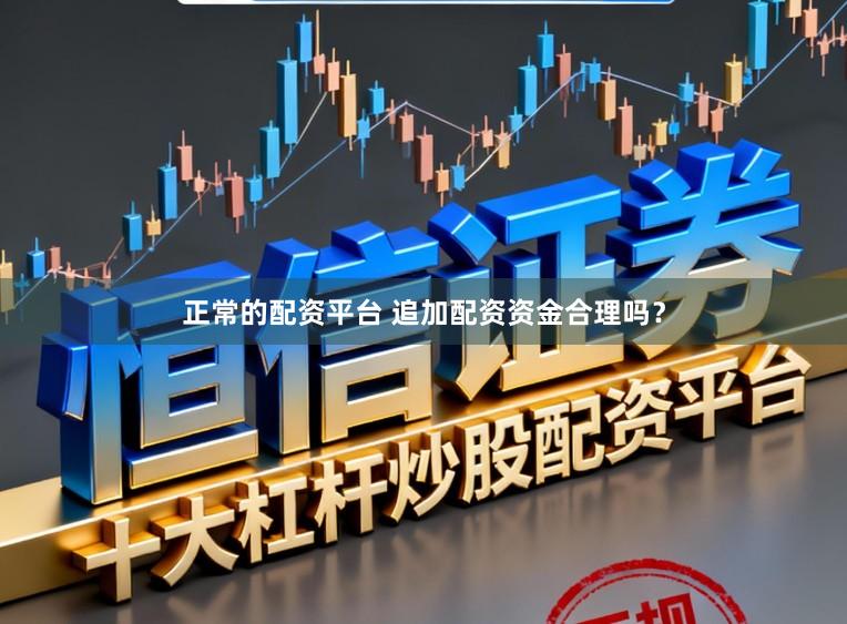 正常的配资平台 追加配资资金合理吗？