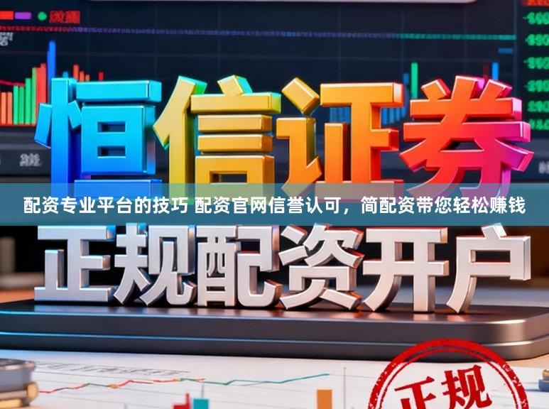 配资专业平台的技巧 配资官网信誉认可，简配资带您轻松赚钱